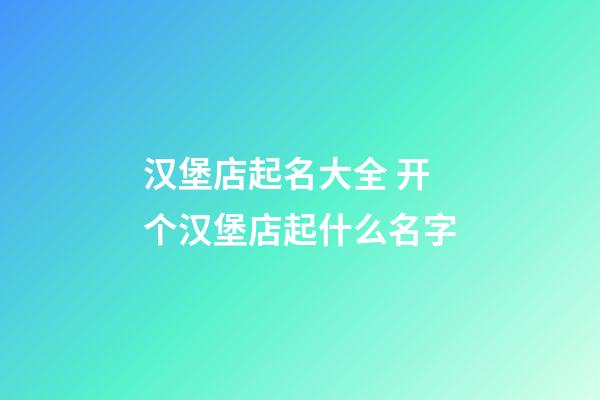 汉堡店起名大全 开个汉堡店起什么名字-第1张-店铺起名-玄机派